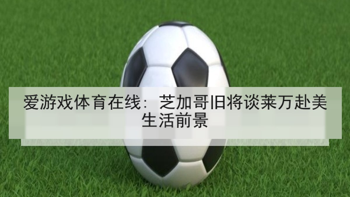 爱游戏体育在线: 芝加哥旧将谈莱万赴美生活前景